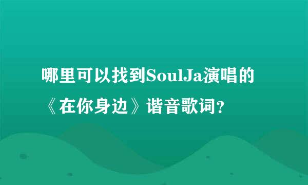 哪里可以找到SoulJa演唱的《在你身边》谐音歌词？