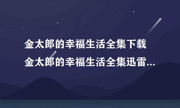 金太郎的幸福生活全集下载 金太郎的幸福生活全集迅雷下载地址 金太狼的幸福生活大结局