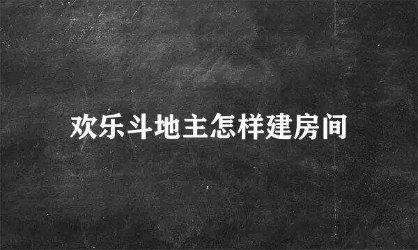 欢乐斗地主怎样建房间