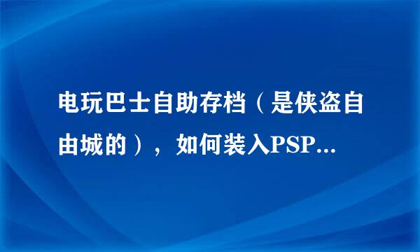 电玩巴士自助存档（是侠盗自由城的），如何装入PSP。应复制入PSP那个文件夹？？跪求