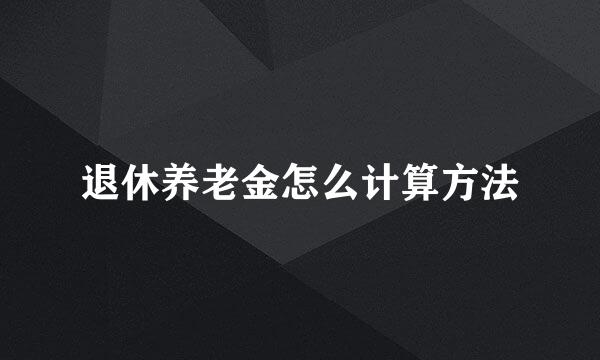 退休养老金怎么计算方法