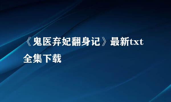 《鬼医弃妃翻身记》最新txt全集下载