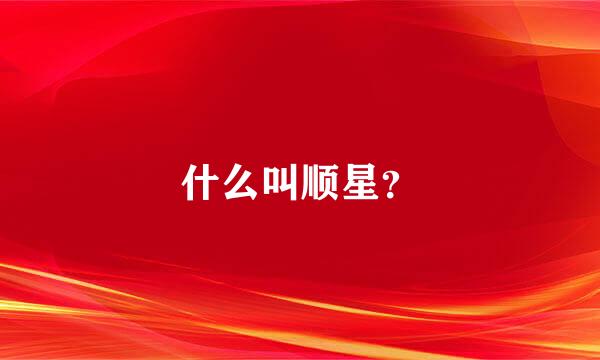 什么叫顺星？