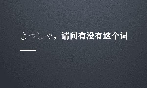 よっしゃ，请问有没有这个词——