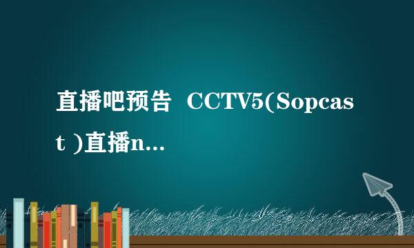 直播吧预告  CCTV5(Sopcast )直播nba，可是打开sopcast怎么显示此频道已停止？