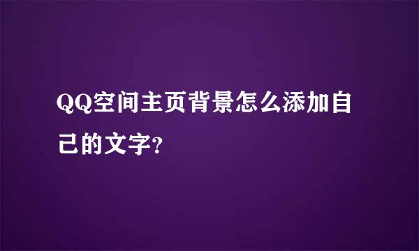 QQ空间主页背景怎么添加自己的文字？