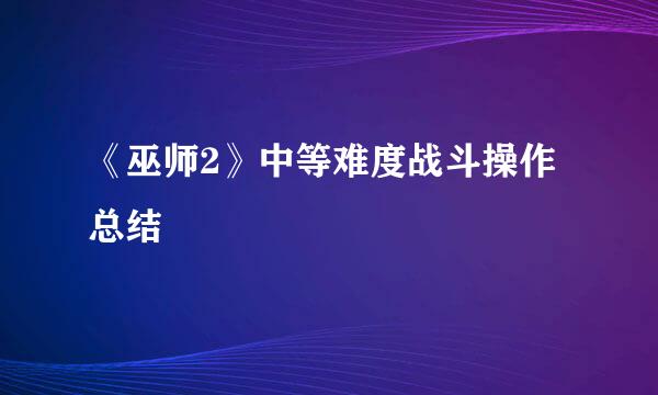 《巫师2》中等难度战斗操作总结