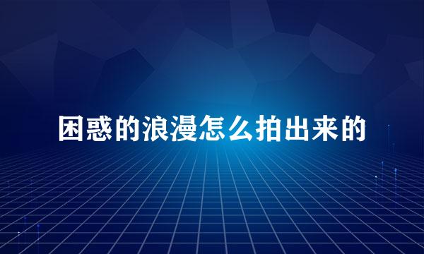 困惑的浪漫怎么拍出来的