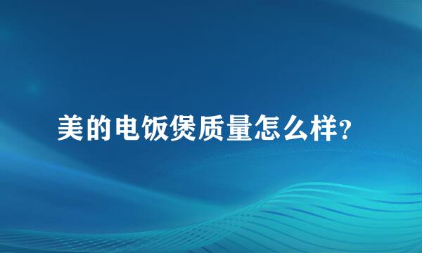 美的电饭煲质量怎么样？