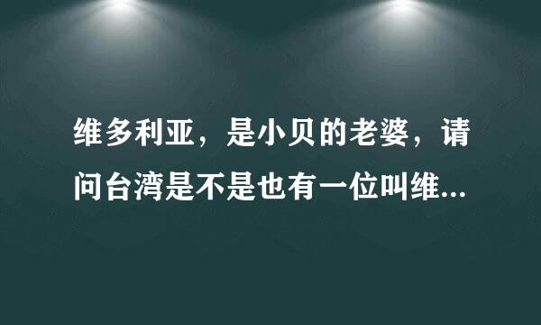 维多利亚，是小贝的老婆，请问台湾是不是也有一位叫维多利亚的？