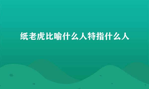 纸老虎比喻什么人特指什么人