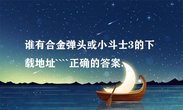 谁有合金弹头或小斗士3的下载地址````正确的答案还可以追加10分`~`病毒爬