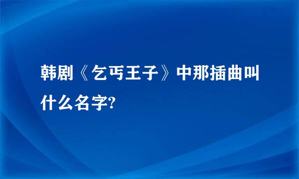 韩剧《乞丐王子》中那插曲叫什么名字?