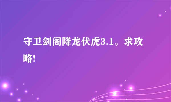 守卫剑阁降龙伏虎3.1。求攻略!