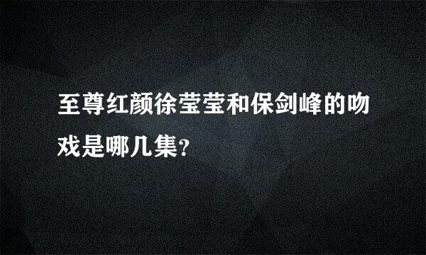 至尊红颜徐莹莹和保剑峰的吻戏是哪几集？