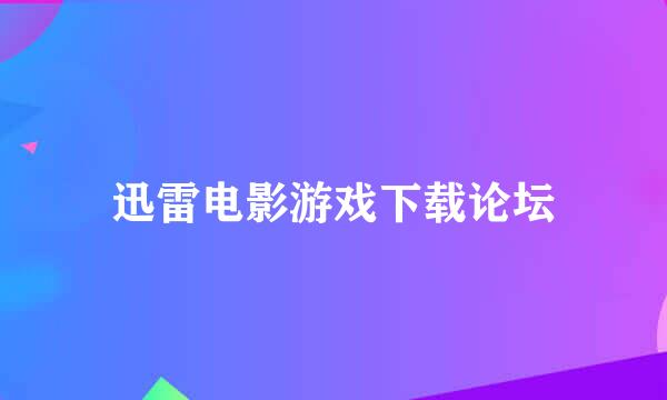 迅雷电影游戏下载论坛