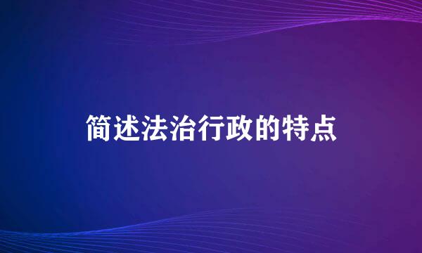 简述法治行政的特点