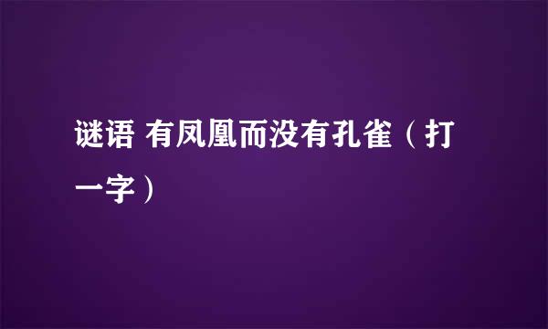 谜语 有凤凰而没有孔雀（打一字）