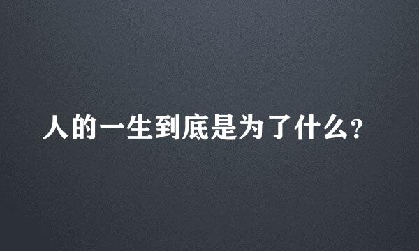 人的一生到底是为了什么？