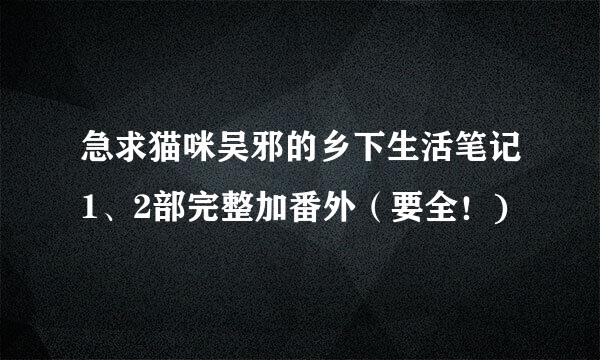 急求猫咪吴邪的乡下生活笔记1、2部完整加番外（要全！)