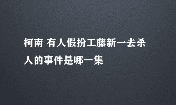 柯南 有人假扮工藤新一去杀人的事件是哪一集