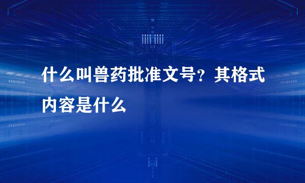 什么叫兽药批准文号？其格式内容是什么