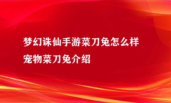 梦幻诛仙手游菜刀兔怎么样 宠物菜刀兔介绍