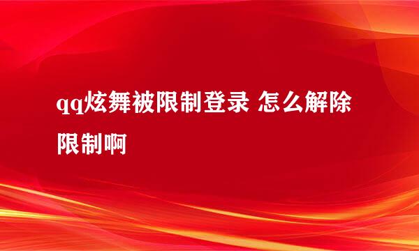 qq炫舞被限制登录 怎么解除限制啊