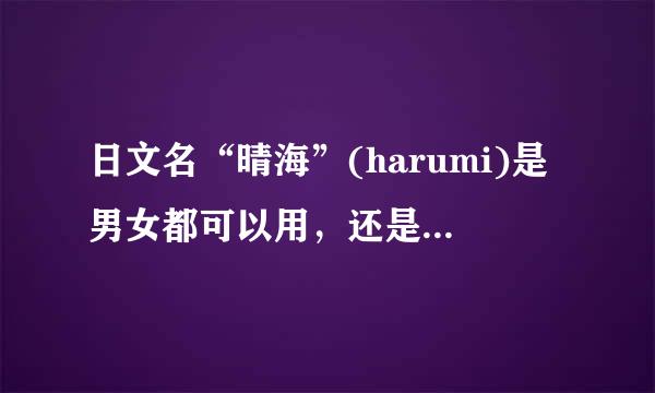 日文名“晴海”(harumi)是男女都可以用，还是只有女生会用的名字？男生可以用吗？