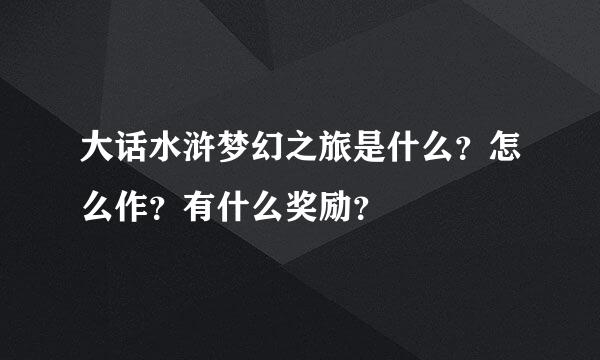 大话水浒梦幻之旅是什么？怎么作？有什么奖励？