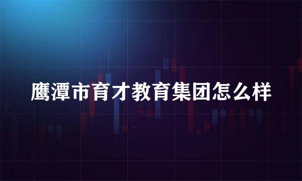 鹰潭市育才教育集团怎么样