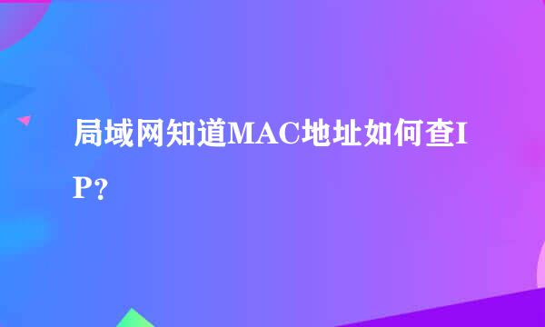 局域网知道MAC地址如何查IP？