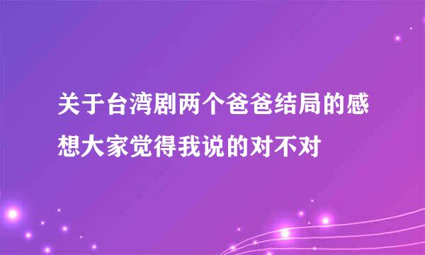 关于台湾剧两个爸爸结局的感想大家觉得我说的对不对