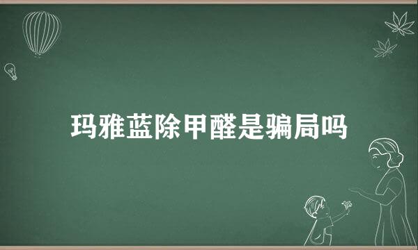 玛雅蓝除甲醛是骗局吗