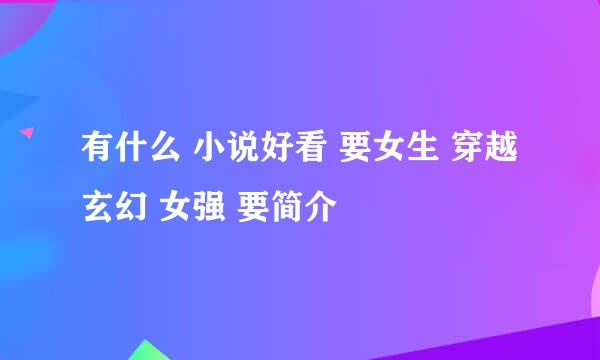 有什么 小说好看 要女生 穿越 玄幻 女强 要简介