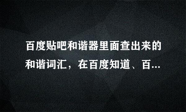 百度贴吧和谐器里面查出来的和谐词汇，在百度知道、百度文库等里面也属和谐词汇吗?