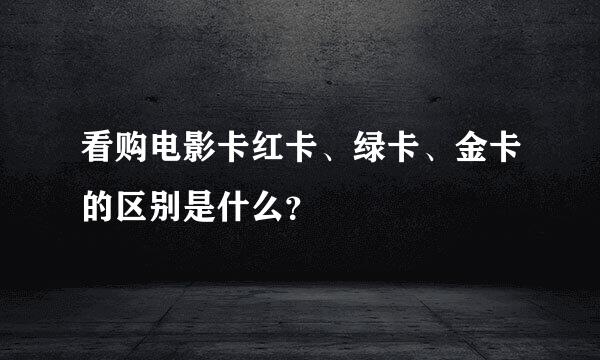 看购电影卡红卡、绿卡、金卡的区别是什么？