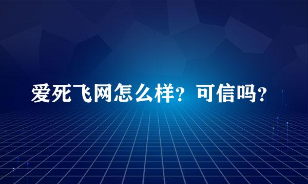 爱死飞网怎么样？可信吗？