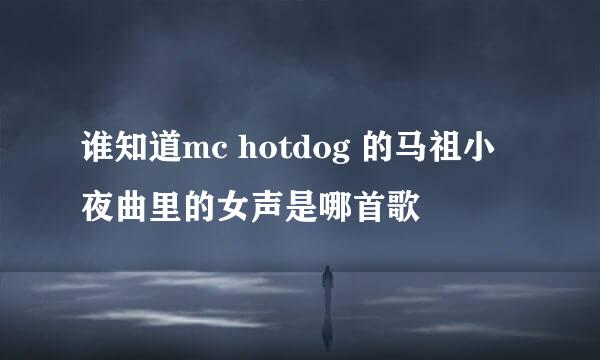 谁知道mc hotdog 的马祖小夜曲里的女声是哪首歌