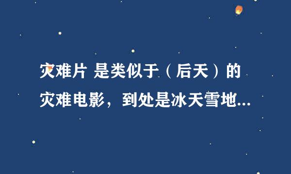 灾难片 是类似于（后天）的灾难电影，到处是冰天雪地，片尾出现了一部美国军方潜水艇，本来是救一位美国博