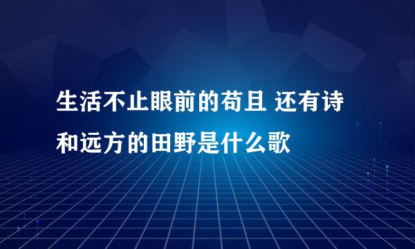 生活不止眼前的苟且 还有诗和远方的田野是什么歌