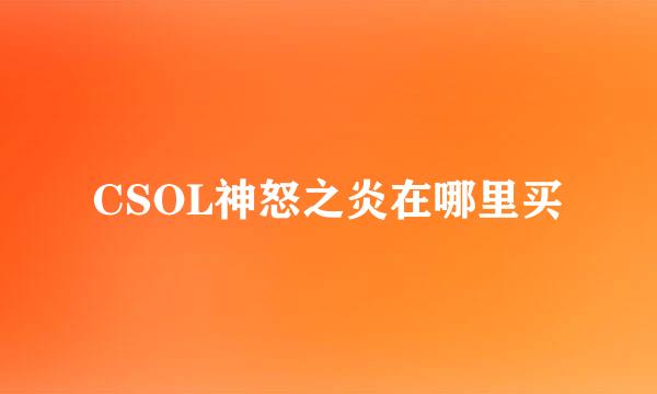 CSOL神怒之炎在哪里买