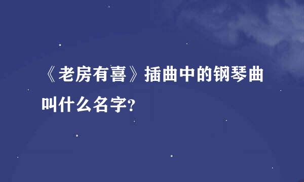 《老房有喜》插曲中的钢琴曲叫什么名字？