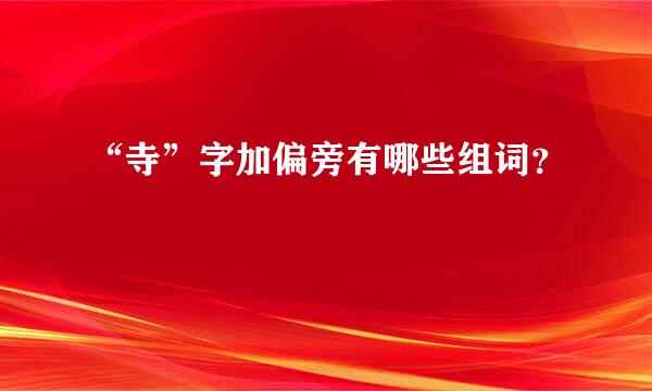 “寺”字加偏旁有哪些组词？