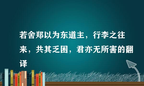 若舍郑以为东道主，行李之往来，共其乏困，君亦无所害的翻译