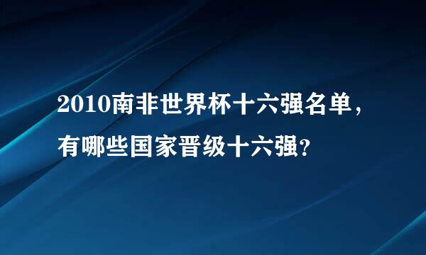 2010南非世界杯十六强名单，有哪些国家晋级十六强？