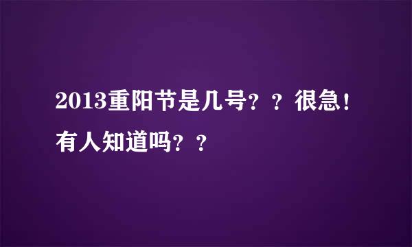 2013重阳节是几号？？很急！有人知道吗？？