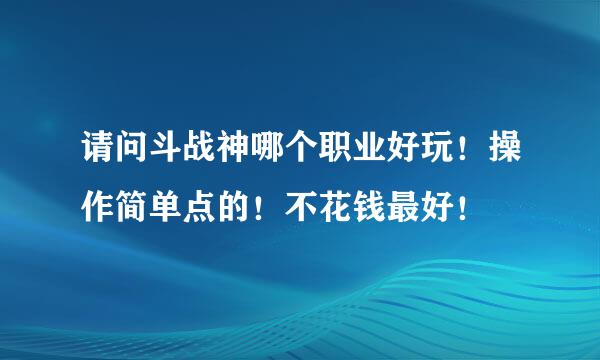 请问斗战神哪个职业好玩！操作简单点的！不花钱最好！