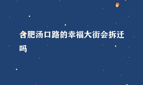 合肥汤口路的幸福大街会拆迁吗