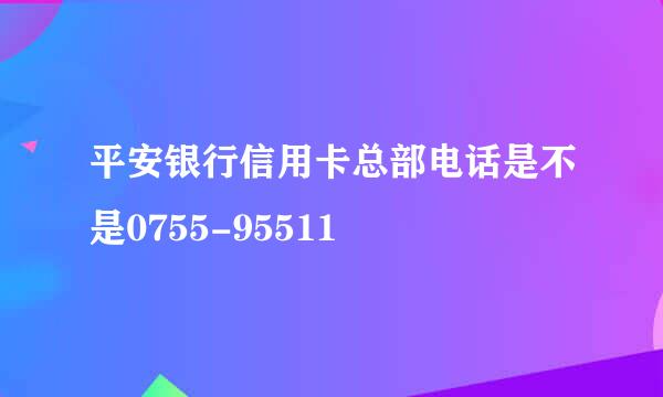 平安银行信用卡总部电话是不是0755-95511